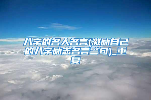 八字的名人名言(激励自己的八字励志名言警句)_重复