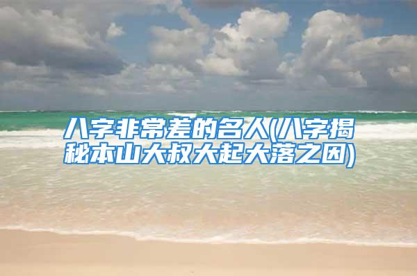 八字非常差的名人(八字揭秘本山大叔大起大落之因)