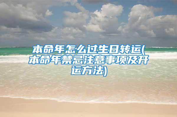 本命年怎么过生日转运(本命年禁忌注意事项及开运方法)