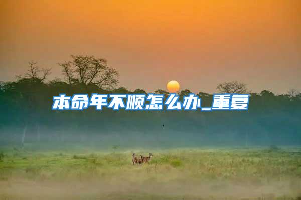 本命年不顺怎么办_重复