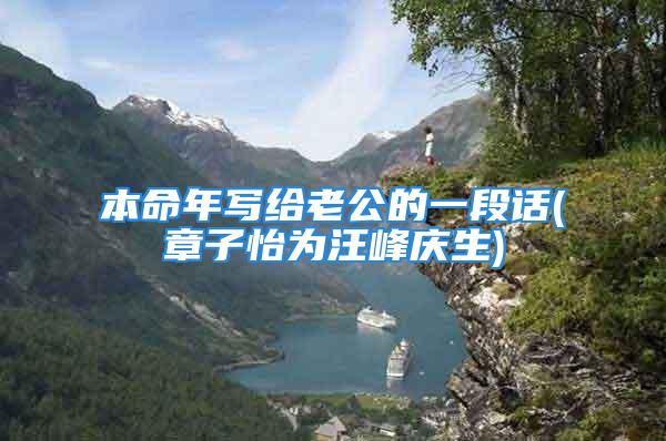 本命年写给老公的一段话(章子怡为汪峰庆生)