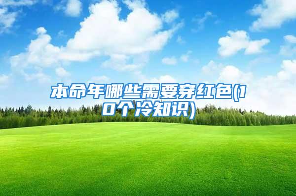本命年哪些需要穿红色(10个冷知识)