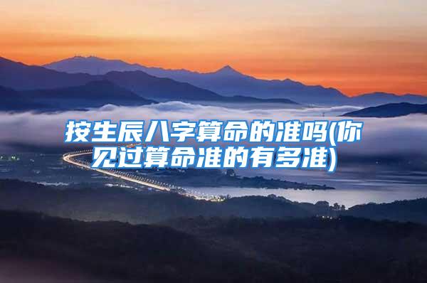 按生辰八字算命的准吗(你见过算命准的有多准)