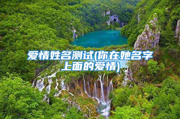 爱情姓名测试(你在她名字上面的爱情)