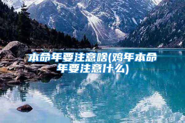 本命年要注意啥(鸡年本命年要注意什么)
