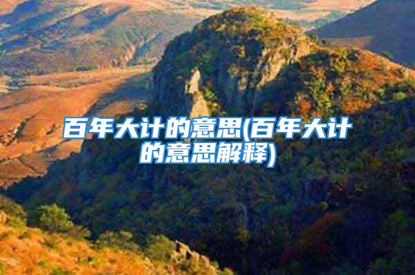百年大计的意思(百年大计的意思解释)