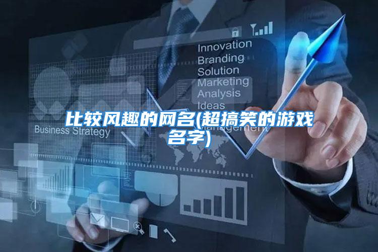 比较风趣的网名(超搞笑的游戏名字)