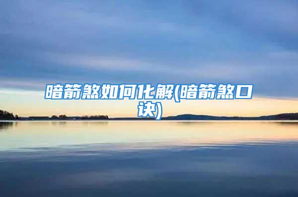 暗箭煞如何化解(暗箭煞口诀)