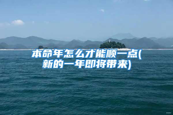本命年怎么才能顺一点(新的一年即将带来)