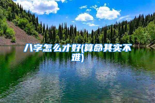 八字怎么才好(算命其实不难)