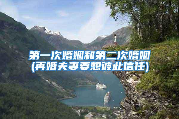 第一次婚姻和第二次婚姻(再婚夫妻要想彼此信任)