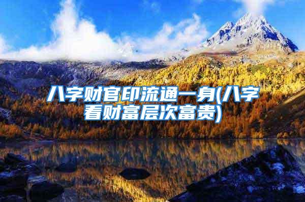 八字财官印流通一身(八字看财富层次富贵)