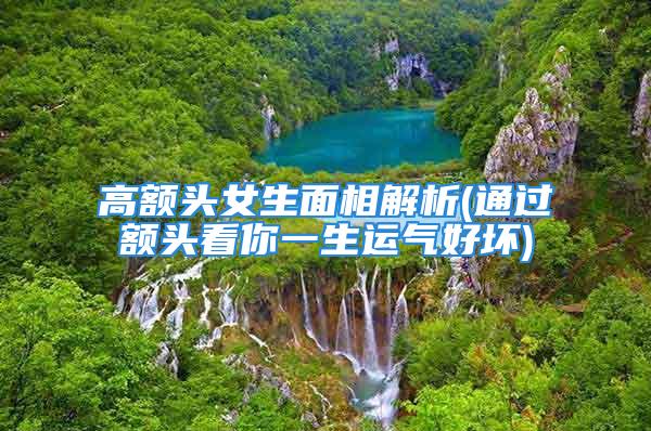 高额头女生面相解析(通过额头看你一生运气好坏)