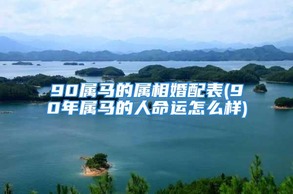 90属马的属相婚配表(90年属马的人命运怎么样)