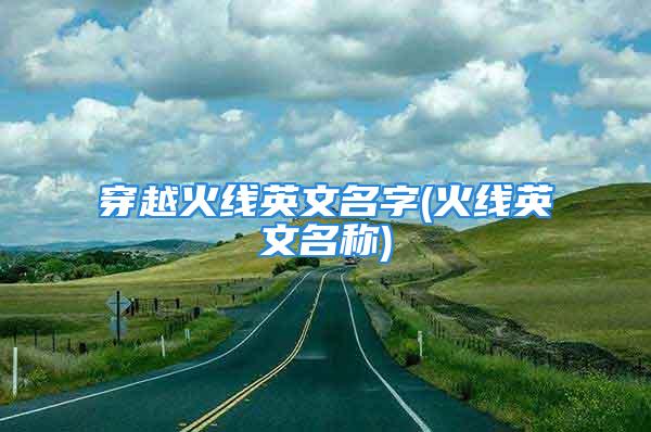 穿越火线英文名字(火线英文名称)