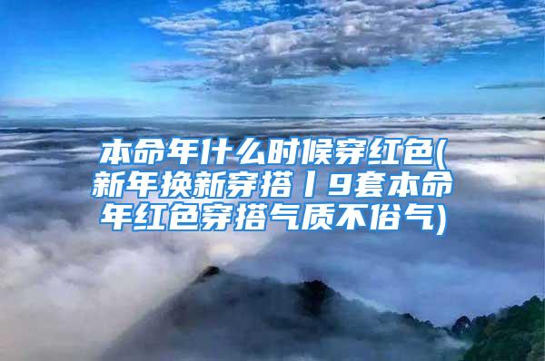 本命年什么时候穿红色(新年换新穿搭丨9套本命年红色穿搭气质不俗气)