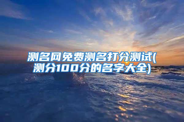 测名网免费测名打分测试(测分100分的名字大全)