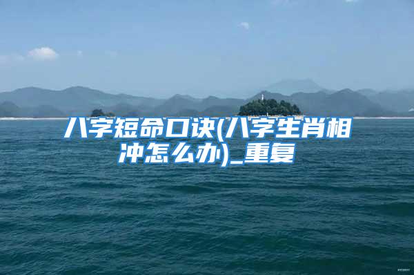 八字短命口诀(八字生肖相冲怎么办)_重复