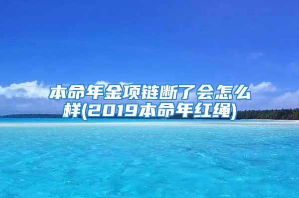 本命年金项链断了会怎么样(2019本命年红绳)