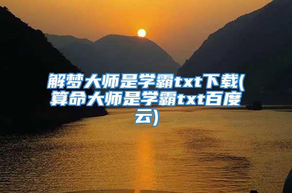 解梦大师是学霸txt下载(算命大师是学霸txt百度云)