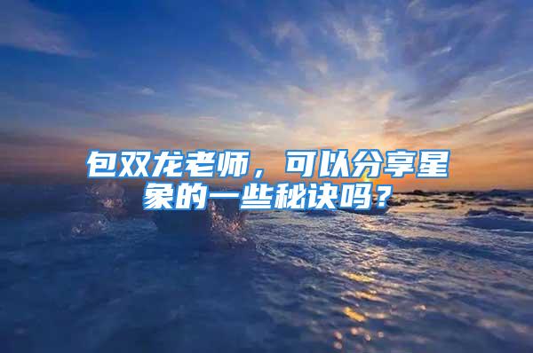 包双龙老师，可以分享星象的一些秘诀吗？