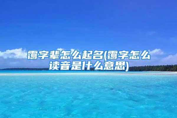 霭字辈怎么起名(霭字怎么读音是什么意思)