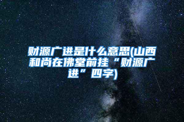 财源广进是什么意思(山西和尚在佛堂前挂“财源广进”四字)