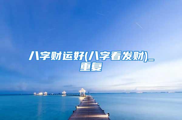 八字财运好(八字看发财)_重复