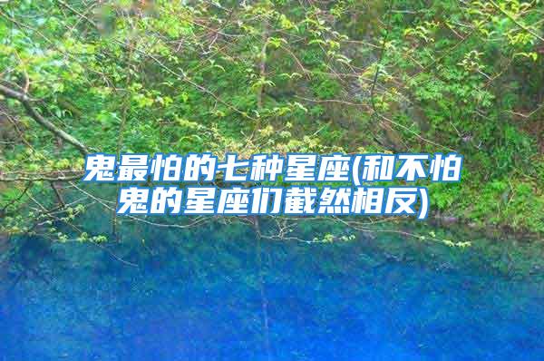 鬼最怕的七种星座(和不怕鬼的星座们截然相反)