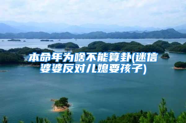 本命年为啥不能算卦(迷信婆婆反对儿媳要孩子)