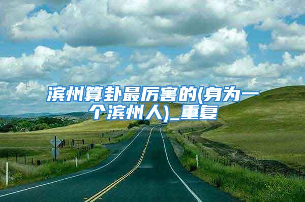 滨州算卦最厉害的(身为一个滨州人)_重复
