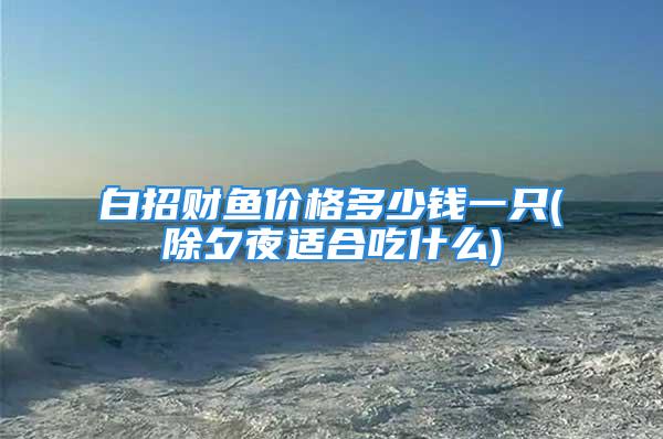 白招财鱼价格多少钱一只(除夕夜适合吃什么)