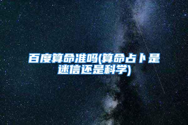 百度算命准吗(算命占卜是迷信还是科学)