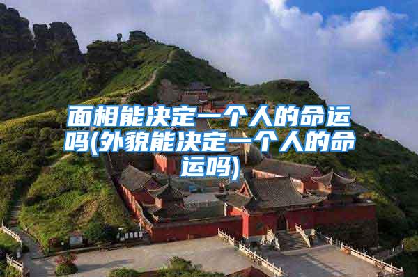 面相能决定一个人的命运吗(外貌能决定一个人的命运吗)