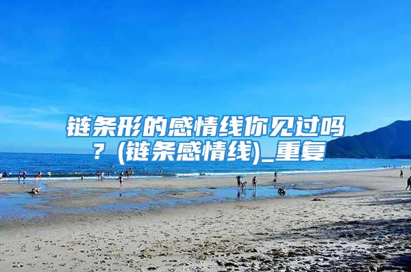 链条形的感情线你见过吗？(链条感情线)_重复