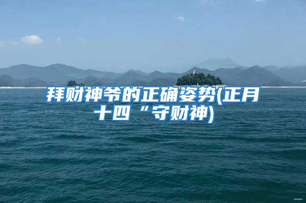 拜财神爷的正确姿势(正月十四“守财神)