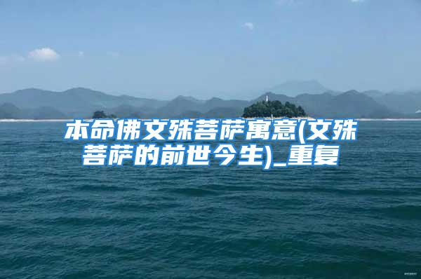 本命佛文殊菩萨寓意(文殊菩萨的前世今生)_重复