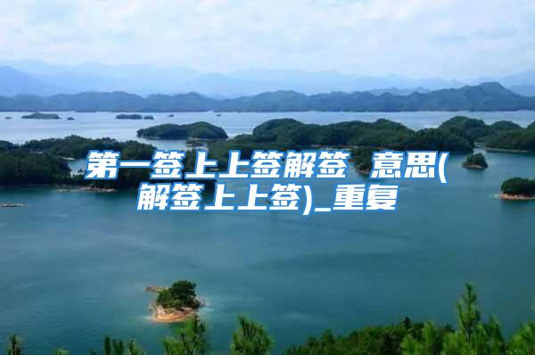 第一签上上签解签 意思(解签上上签)_重复