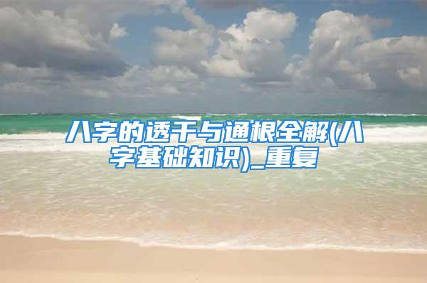 八字的透干与通根全解(八字基础知识)_重复