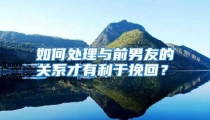 如何处理与前男友的关系才有利于挽回？