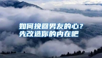 如何挽回男友的心？先改造你的内在吧