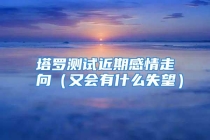 塔罗测试近期感情走向（又会有什么失望）