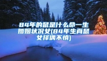 84年的鼠是什么命一生婚姻状况女(84年生肖鼠女择偶不慎)