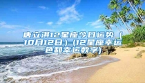 唐立淇12星座今日运势(10月12日)(12星座幸运色和幸运数字)
