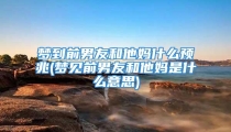 梦到前男友和他妈什么预兆(梦见前男友和他妈是什么意思)