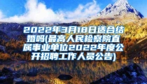 2022年3月18日适合结婚吗(最高人民检察院直属事业单位2022年度公开招聘工作人员公告)