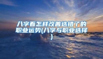 八字看怎样改善选错了的职业运势(八字与职业选择)