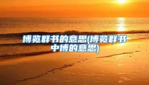 博览群书的意思(博览群书中博的意思)