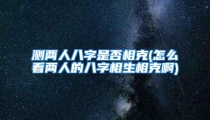 测两人八字是否相克(怎么看两人的八字相生相克啊)