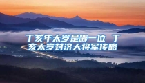 丁亥年太岁是哪一位 丁亥太岁封济大将军传略